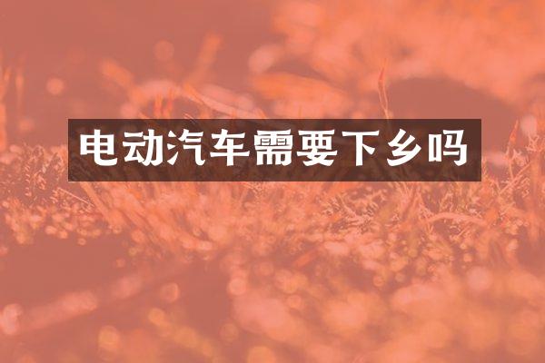 电动汽车需要下乡吗