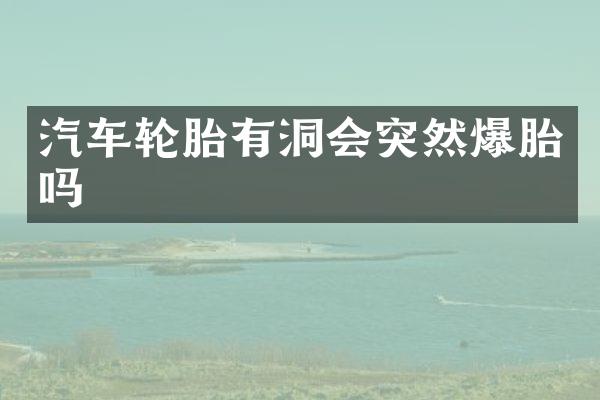 汽车轮胎有洞会突然爆胎吗