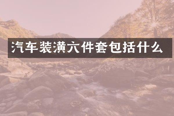 汽车装潢六件套包括什么