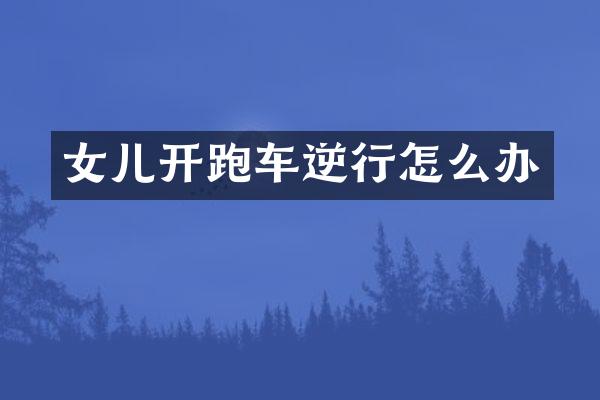 女儿开跑车逆行怎么办