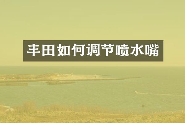 丰田如何调节喷水嘴