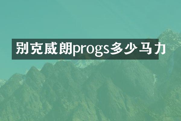 别克威朗progs多少马力