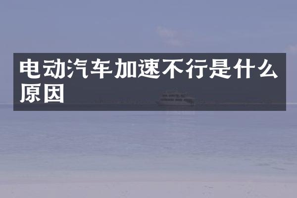 电动汽车加速不行是什么原因