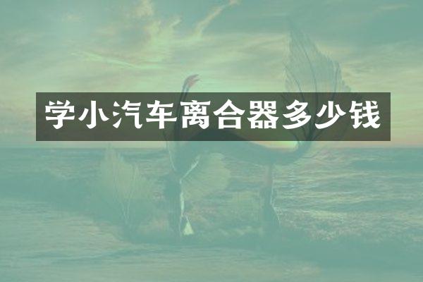 学小汽车离合器多少钱