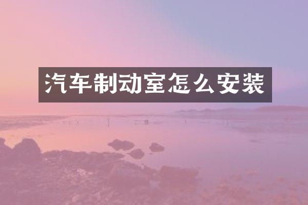 汽车制动室怎么安装
