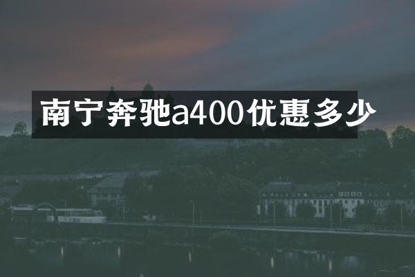南宁奔驰a400优惠多少