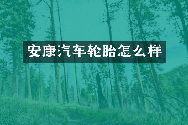 安康汽车轮胎怎么样