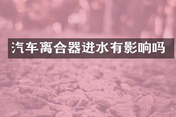 汽车离合器进水有影响吗