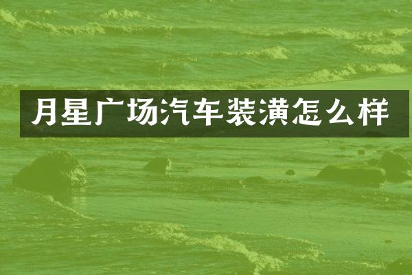 月星广场汽车装潢怎么样