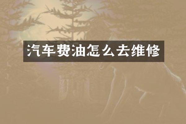 汽车费油怎么去维修