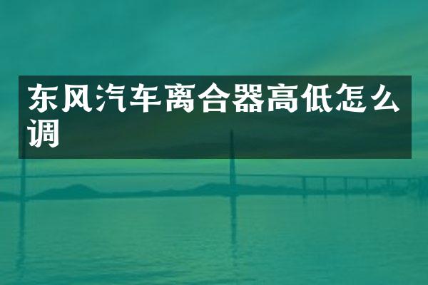 东风汽车离合器高低怎么调