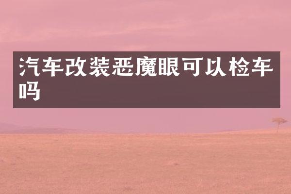汽车改装恶魔眼可以检车吗