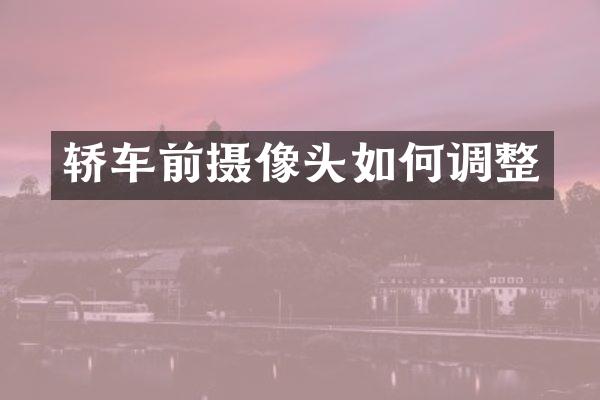 轿车前摄像头如何调整