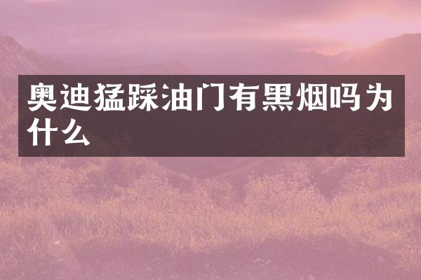 奥迪猛踩油门有黑烟吗为什么