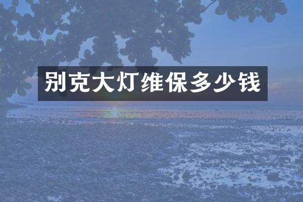 别克大灯维保多少钱