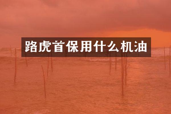路虎首保用什么机油