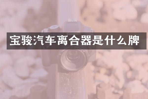 宝骏汽车离合器是什么牌