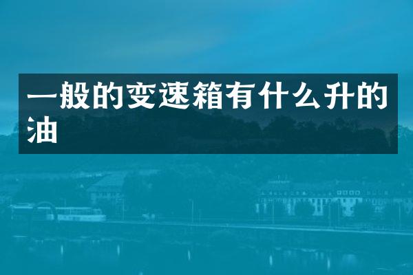 一般的变速箱有什么升的油