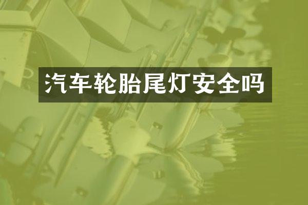 汽车轮胎尾灯安全吗
