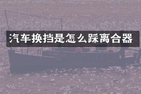 汽车换挡是怎么踩离合器