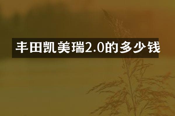 丰田凯美瑞2.0的多少钱