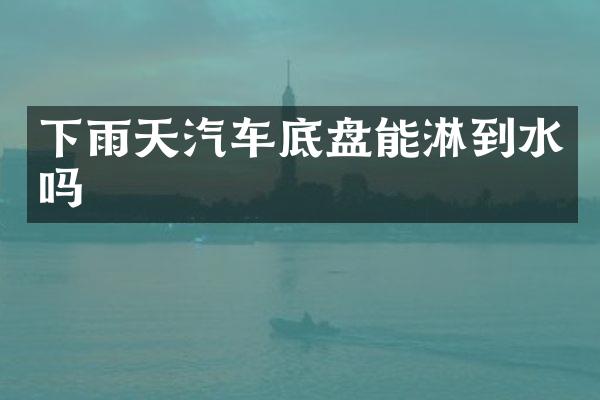 下雨天汽车底盘能淋到水吗