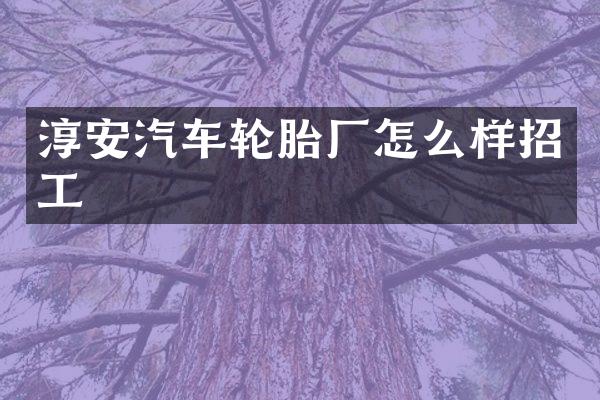淳安汽车轮胎厂怎么样招工