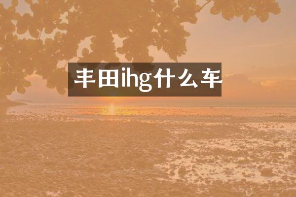 丰田ihg什么车