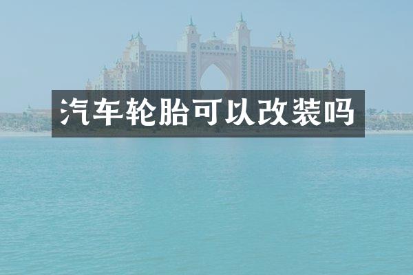 汽车轮胎可以改装吗