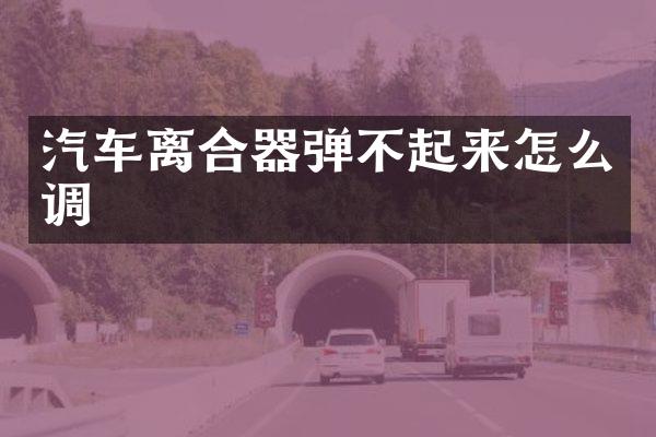 汽车离合器弹不起来怎么调