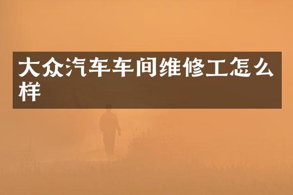 大众汽车车间维修工怎么样