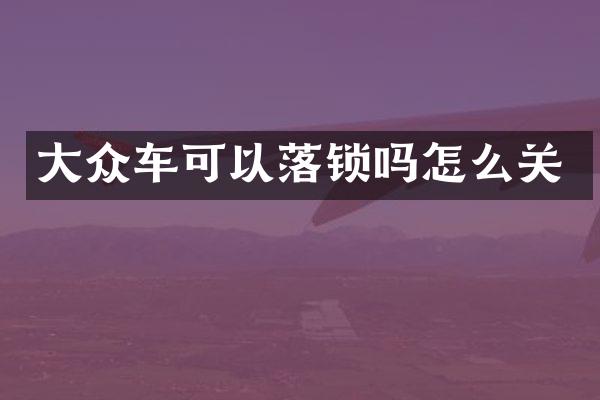 大众车可以落锁吗怎么关