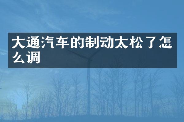 大通汽车的制动太松了怎么调
