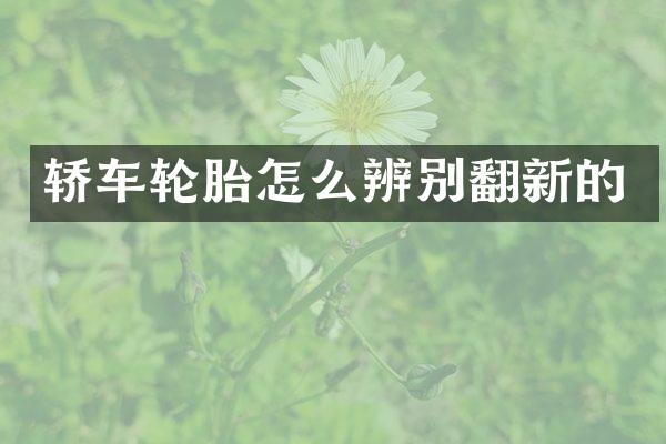 轿车轮胎怎么辨别翻新的