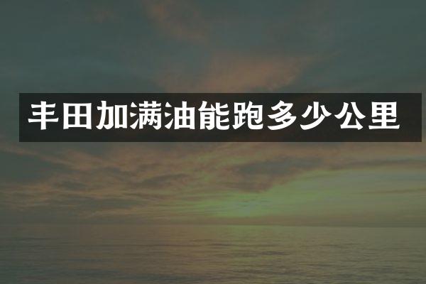 丰田加满油能跑多少公里