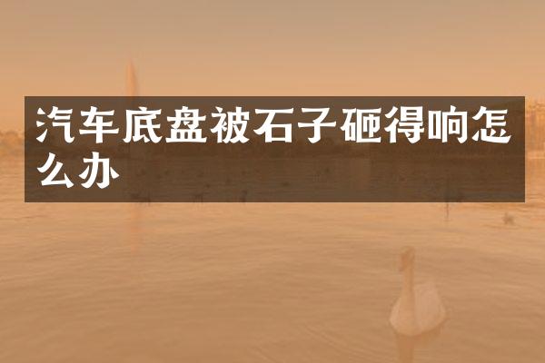 汽车底盘被石子砸得响怎么办