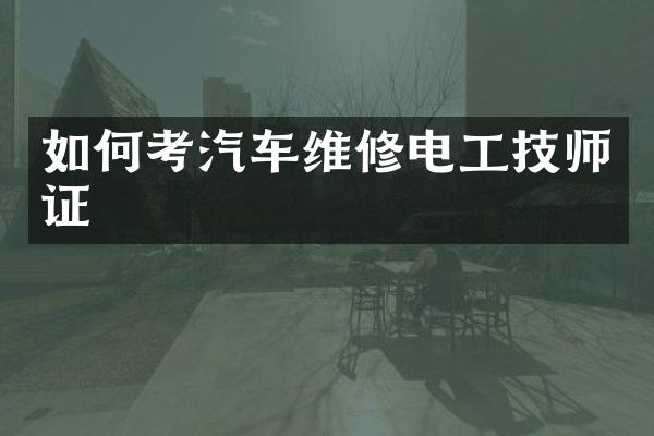 如何考汽车维修电工技