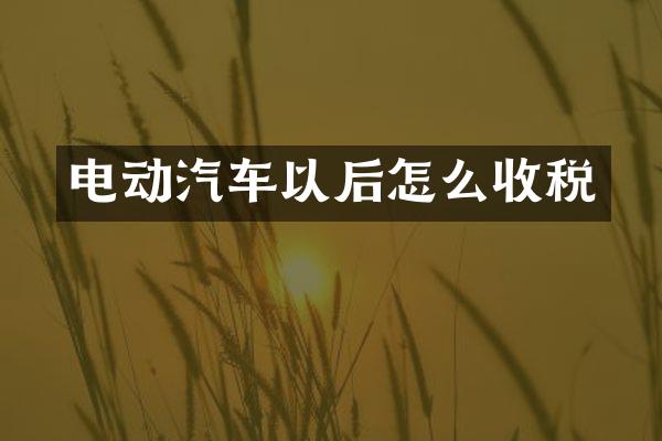 电动汽车以后怎么收税