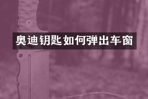 奥迪钥匙如何弹出车窗