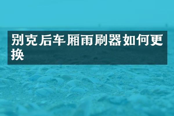 别克后车厢雨刷器如何更换