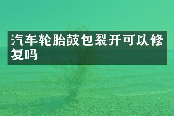 汽车轮胎鼓包裂开可以修复吗