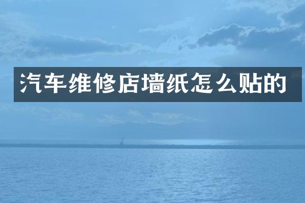 汽车维修店墙纸怎么贴的
