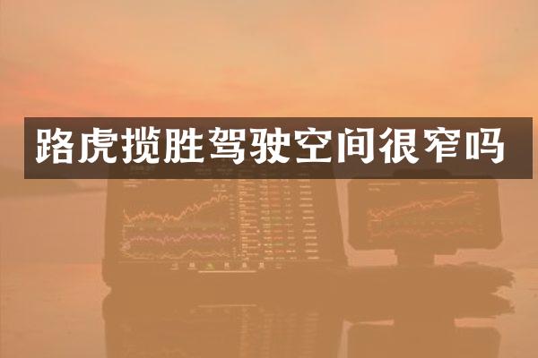 路虎揽胜驾驶空间很窄吗