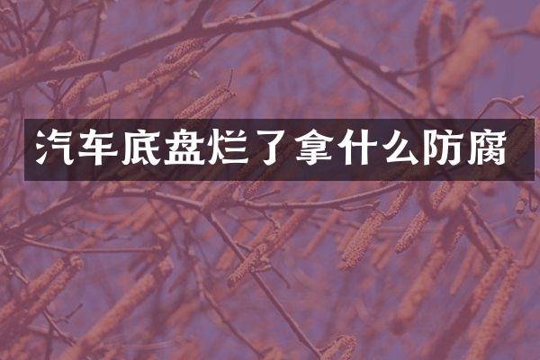 汽车底盘烂了拿什么防腐