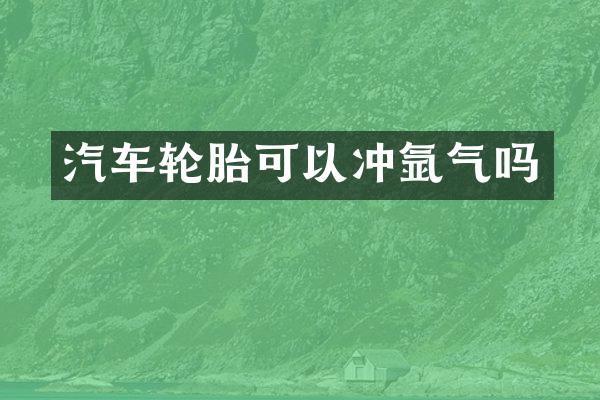 汽车轮胎可以冲氩气吗
