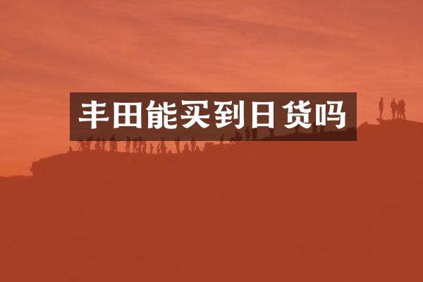 丰田能买到日货吗