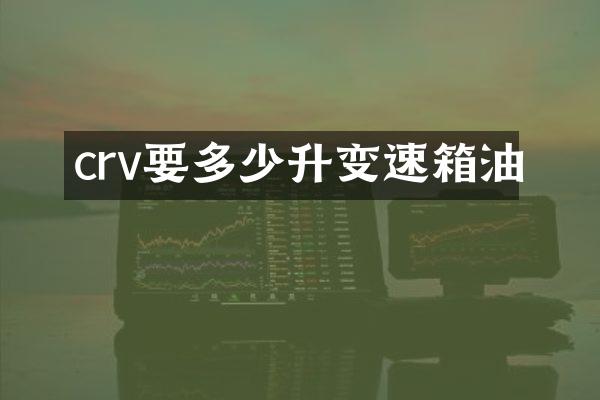 crv要多少升变速箱油