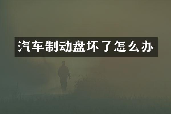 汽车制动盘坏了怎么办