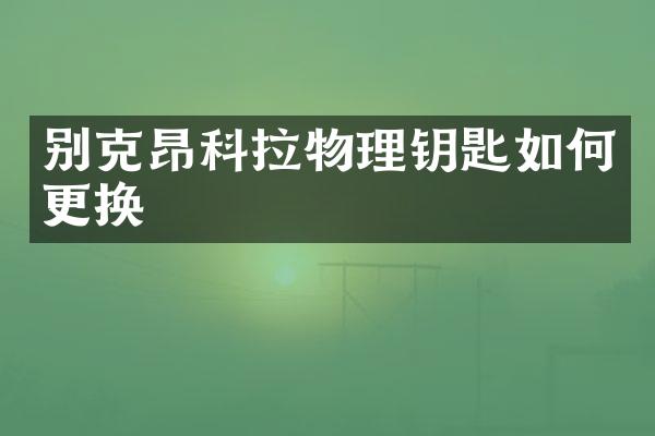 别克昂科拉物理钥匙如何更换