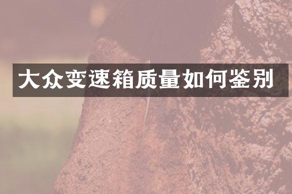 大众变速箱质量如何鉴别